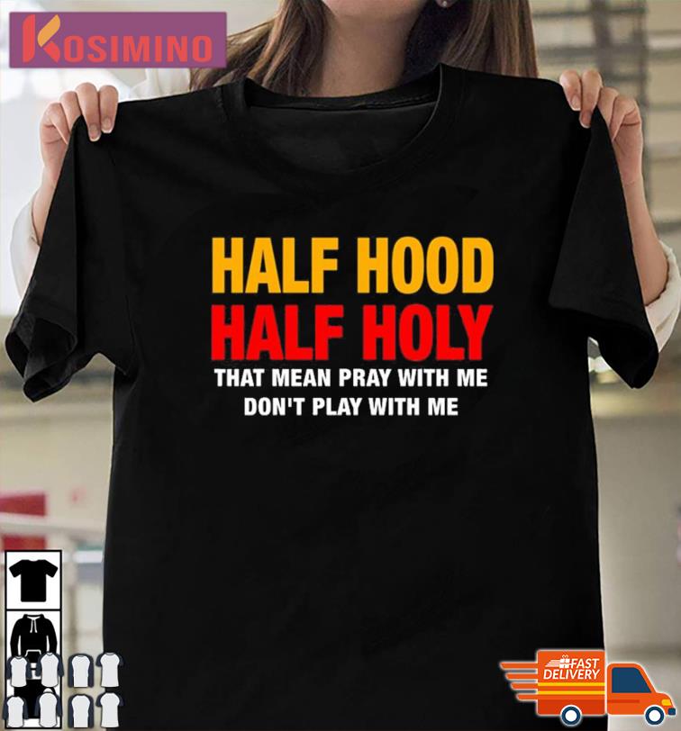 Half Hood Half Holy That Mean Pray With Me Shirt Sweatshirt Hoodie And Long Sleeve